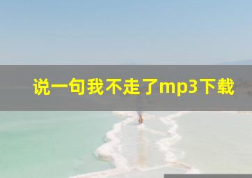 说一句我不走了mp3下载