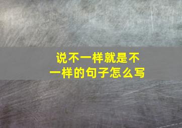 说不一样就是不一样的句子怎么写