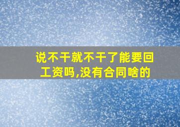 说不干就不干了能要回工资吗,没有合同啥的