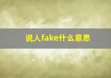 说人fake什么意思