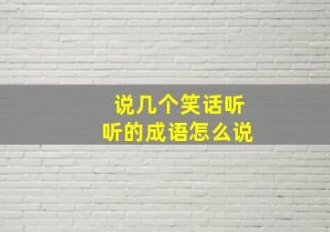 说几个笑话听听的成语怎么说