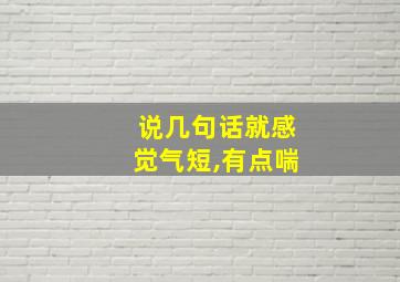 说几句话就感觉气短,有点喘