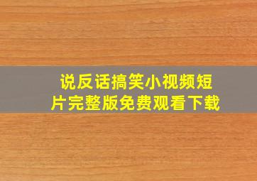 说反话搞笑小视频短片完整版免费观看下载