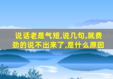 说话老是气短,说几句,就费劲的说不出来了,是什么原因
