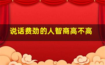 说话费劲的人智商高不高