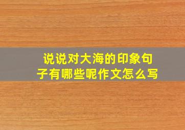 说说对大海的印象句子有哪些呢作文怎么写