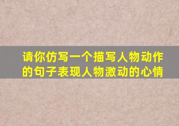 请你仿写一个描写人物动作的句子表现人物激动的心情