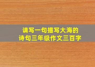 请写一句描写大海的诗句三年级作文三百字