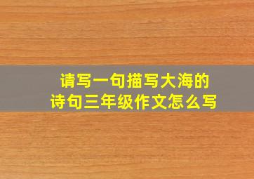 请写一句描写大海的诗句三年级作文怎么写