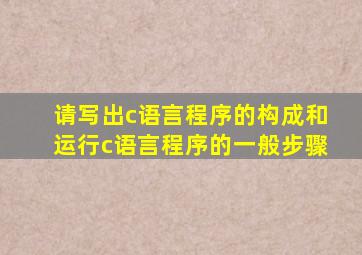 请写出c语言程序的构成和运行c语言程序的一般步骤