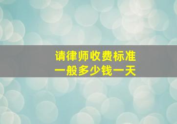 请律师收费标准一般多少钱一天