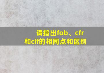 请指出fob、cfr和cif的相同点和区别