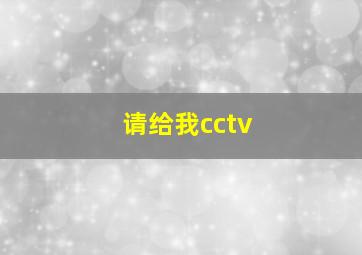 请给我cctv