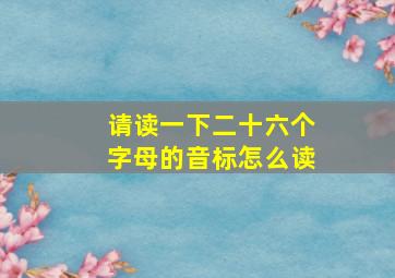 请读一下二十六个字母的音标怎么读