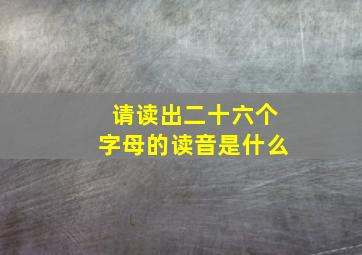 请读出二十六个字母的读音是什么