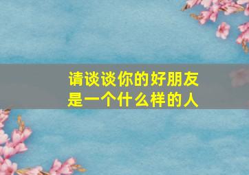 请谈谈你的好朋友是一个什么样的人