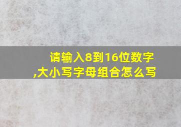 请输入8到16位数字,大小写字母组合怎么写