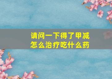 请问一下得了甲减怎么治疗吃什么药