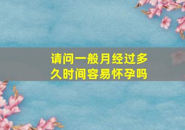 请问一般月经过多久时间容易怀孕吗