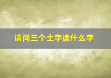 请问三个土字读什么字