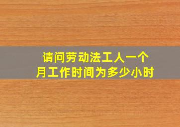 请问劳动法工人一个月工作时间为多少小时