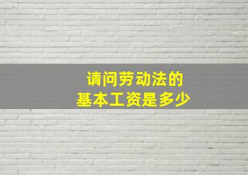 请问劳动法的基本工资是多少