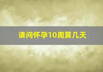 请问怀孕10周算几天