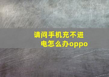 请问手机充不进电怎么办oppo