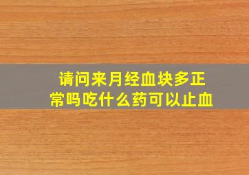 请问来月经血块多正常吗吃什么药可以止血