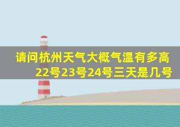 请问杭州天气大概气温有多高22号23号24号三天是几号