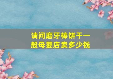 请问磨牙棒饼干一般母婴店卖多少钱