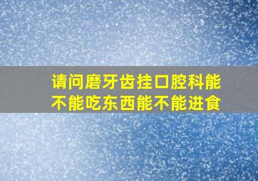 请问磨牙齿挂口腔科能不能吃东西能不能进食