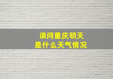 请问重庆明天是什么天气情况