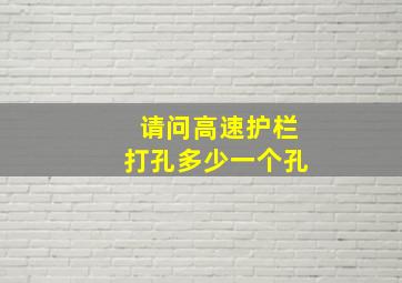 请问高速护栏打孔多少一个孔