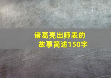 诸葛亮出师表的故事简述150字