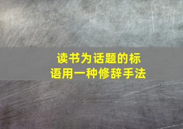 读书为话题的标语用一种修辞手法