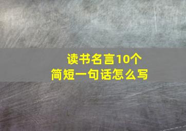 读书名言10个简短一句话怎么写