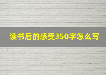 读书后的感受350字怎么写