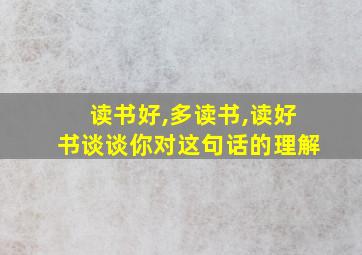 读书好,多读书,读好书谈谈你对这句话的理解