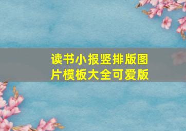 读书小报竖排版图片模板大全可爱版