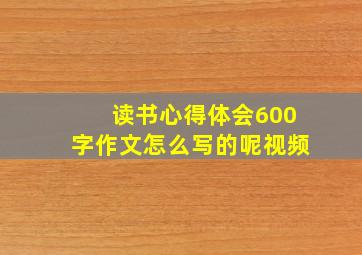 读书心得体会600字作文怎么写的呢视频