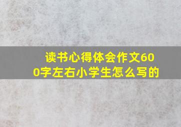 读书心得体会作文600字左右小学生怎么写的