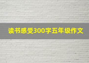 读书感受300字五年级作文