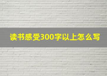 读书感受300字以上怎么写