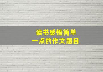 读书感悟简单一点的作文题目