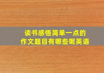 读书感悟简单一点的作文题目有哪些呢英语