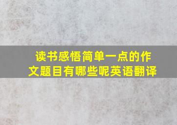 读书感悟简单一点的作文题目有哪些呢英语翻译