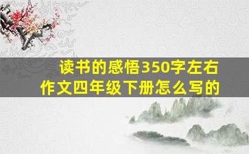 读书的感悟350字左右作文四年级下册怎么写的