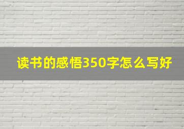 读书的感悟350字怎么写好