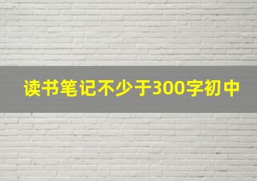 读书笔记不少于300字初中